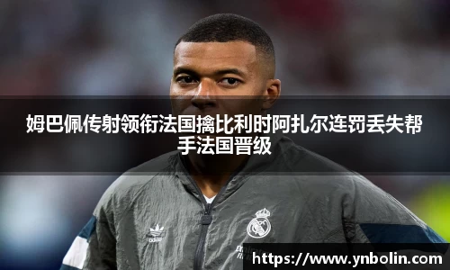 姆巴佩传射领衔法国擒比利时阿扎尔连罚丢失帮手法国晋级