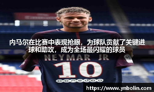 内马尔在比赛中表现抢眼，为球队贡献了关键进球和助攻，成为全场最闪耀的球员