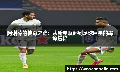 阿诺德的传奇之路：从新星崛起到足球巨星的辉煌历程