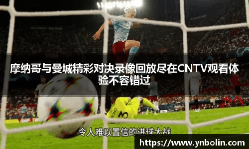 摩纳哥与曼城精彩对决录像回放尽在CNTV观看体验不容错过