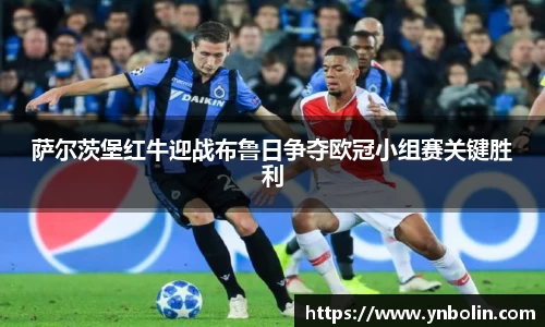 萨尔茨堡红牛迎战布鲁日争夺欧冠小组赛关键胜利